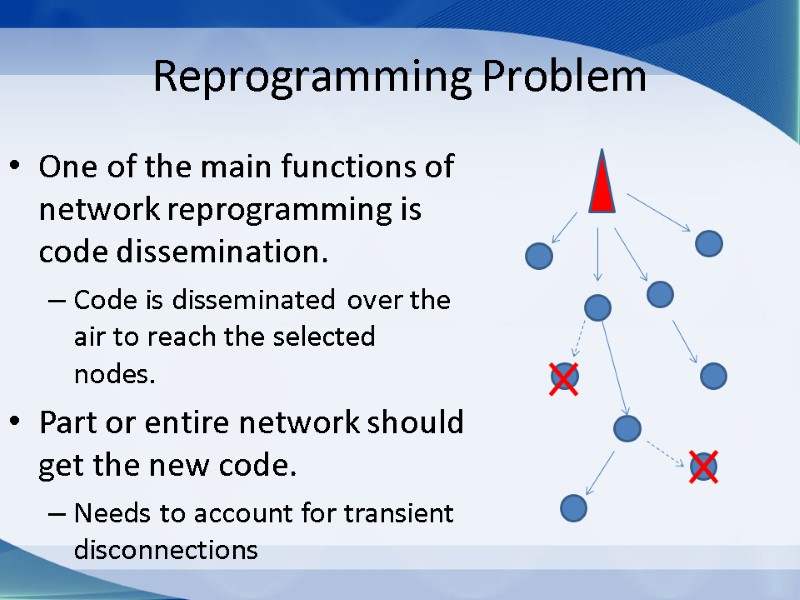 Reprogramming Problem One of the main functions of network reprogramming is code dissemination. Code